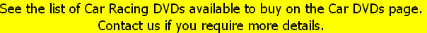 See the list of Car Racing DVDs available to buy on the Car DVDs page.
Contact us if you require more details.